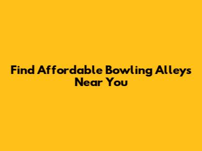 Find Affordable Bowling Alleys Near You