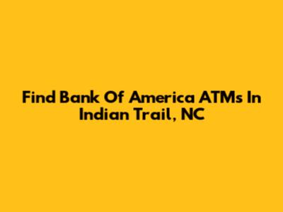 Find Bank Of America ATMs In Indian Trail, NC