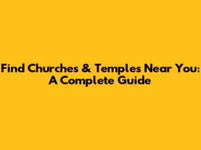Find Churches & Temples Near You: A Complete Guide