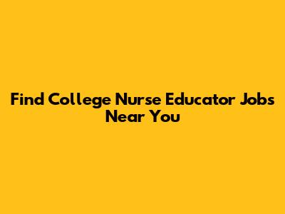 Find College Nurse Educator Jobs Near You