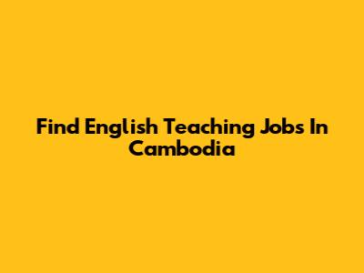 Find English Teaching Jobs In Cambodia