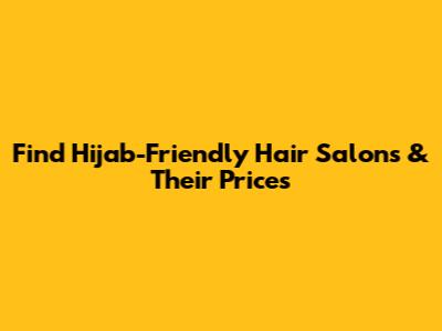 Find Hijab-Friendly Hair Salons & Their Prices