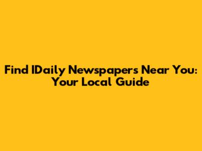 Find IDaily Newspapers Near You: Your Local Guide