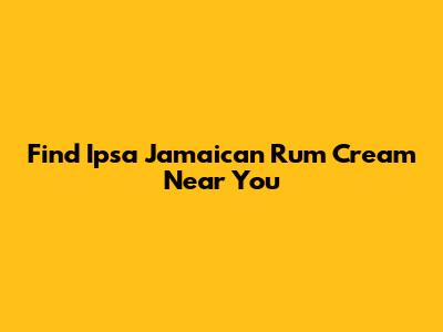 Find Ipsa Jamaican Rum Cream Near You