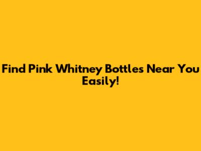 Find Pink Whitney Bottles Near You Easily!