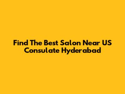 Find The Best Salon Near US Consulate Hyderabad