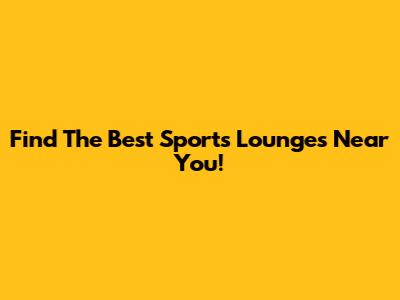 Find The Best Sports Lounges Near You!