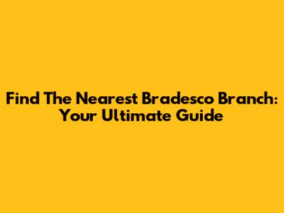 Find The Nearest Bradesco Branch: Your Ultimate Guide