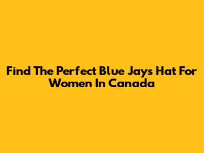 Find The Perfect Blue Jays Hat For Women In Canada