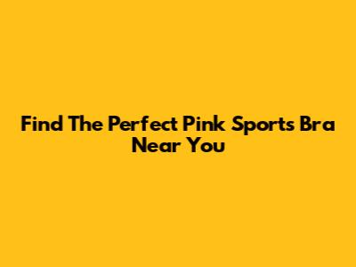 Find The Perfect Pink Sports Bra Near You
