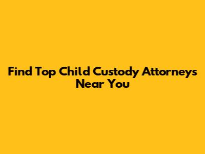 Find Top Child Custody Attorneys Near You