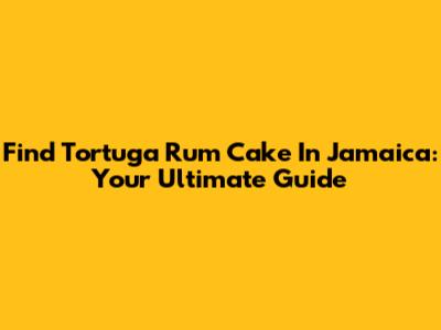 Find Tortuga Rum Cake In Jamaica: Your Ultimate Guide