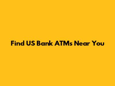 Find US Bank ATMs Near You