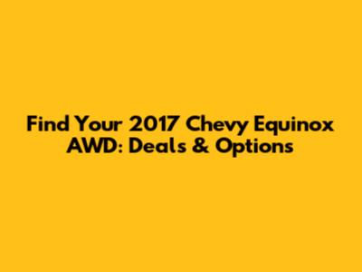 Find Your 2017 Chevy Equinox AWD: Deals & Options