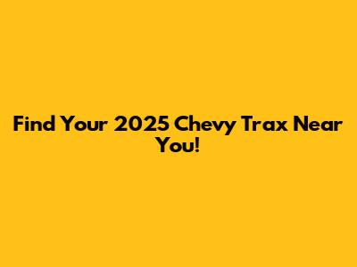 Find Your 2025 Chevy Trax Near You!