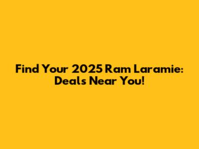 Find Your 2025 Ram Laramie: Deals Near You!