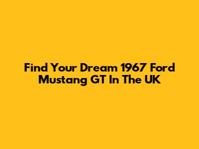 Find Your Dream 1967 Ford Mustang GT In The UK