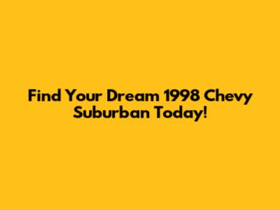Find Your Dream 1998 Chevy Suburban Today!