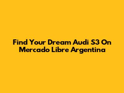 Find Your Dream Audi S3 On Mercado Libre Argentina