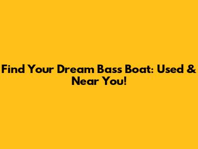Find Your Dream Bass Boat: Used & Near You!