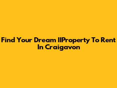 Find Your Dream IIProperty To Rent In Craigavon