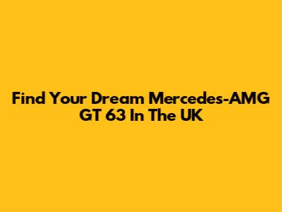 Find Your Dream Mercedes-AMG GT 63 In The UK