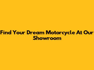 Find Your Dream Motorcycle At Our Showroom