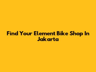 Find Your Element Bike Shop In Jakarta