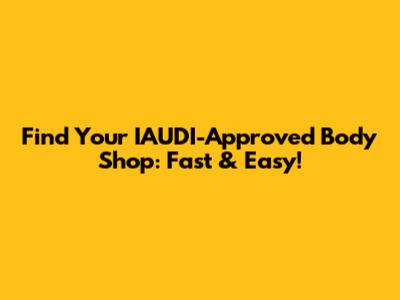Find Your IAUDI-Approved Body Shop: Fast & Easy!