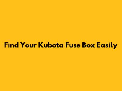 Find Your Kubota Fuse Box Easily