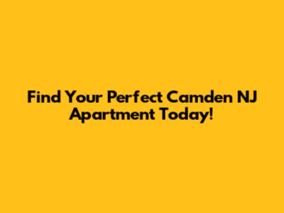 Find Your Perfect Camden NJ Apartment Today!