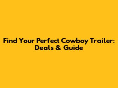 Find Your Perfect Cowboy Trailer: Deals & Guide