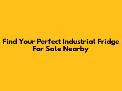 Find Your Perfect Industrial Fridge For Sale Nearby