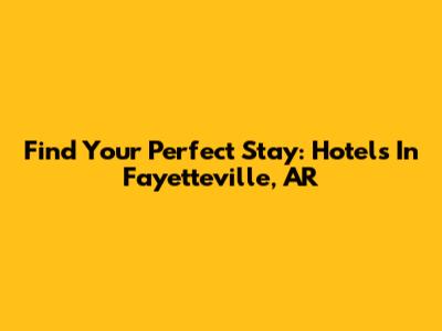 Find Your Perfect Stay: Hotels In Fayetteville, AR