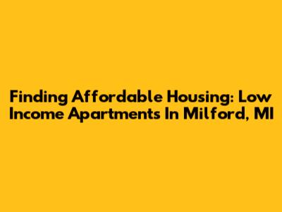 Finding Affordable Housing: Low Income Apartments In Milford, MI