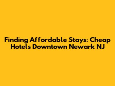 Finding Affordable Stays: Cheap Hotels Downtown Newark NJ