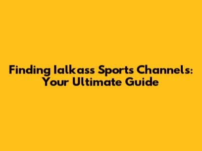 Finding Ialkass Sports Channels: Your Ultimate Guide
