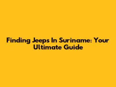 Finding Jeeps In Suriname: Your Ultimate Guide