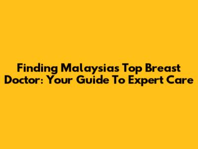 Finding Malaysia's Top Breast Doctor: Your Guide To Expert Care