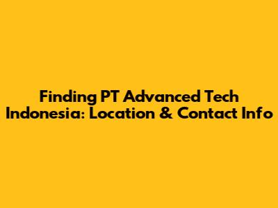 Finding PT Advanced Tech Indonesia: Location & Contact Info