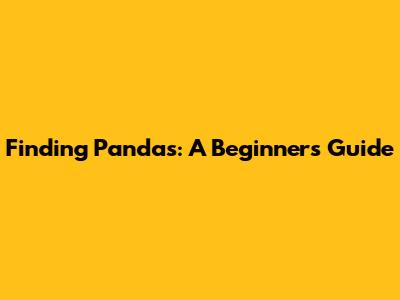 Finding Pandas: A Beginner's Guide
