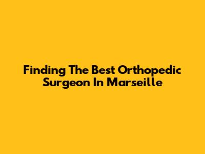 Finding The Best Orthopedic Surgeon In Marseille
