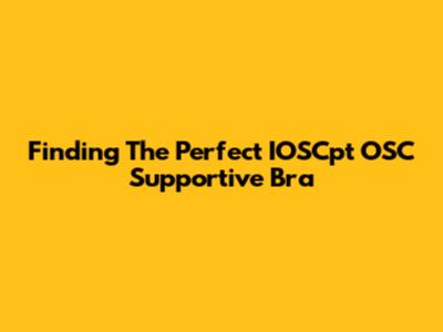 Finding The Perfect IOSCpt OSC Supportive Bra