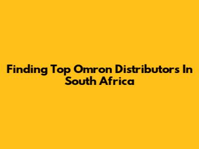 Finding Top Omron Distributors In South Africa