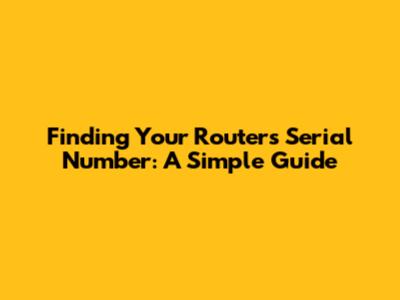 Finding Your Router's Serial Number: A Simple Guide