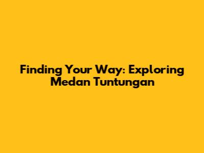 Finding Your Way: Exploring Medan Tuntungan