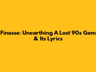 Finesse: Unearthing A Lost 90s Gem & Its Lyrics