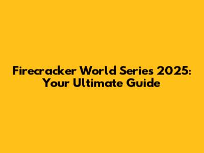 Firecracker World Series 2025: Your Ultimate Guide