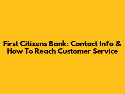 First Citizens Bank: Contact Info & How To Reach Customer Service