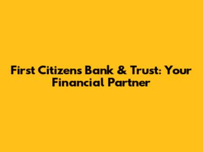 First Citizens Bank & Trust: Your Financial Partner